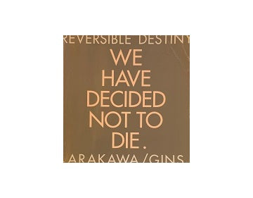 Reversible Destiny ARAKAWA／GINS We Have Decided Not to Die – 南洋