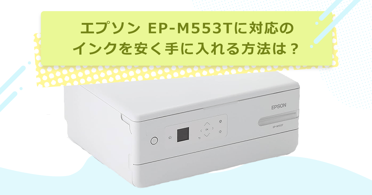 エプソン EP-M553T対応のインクを安く手に入れるには？ – インクの