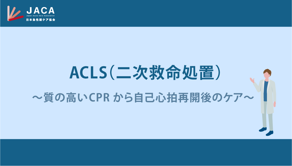 ACLS（二次救命処置）～質の高いCPRから自己心拍再開後のケア