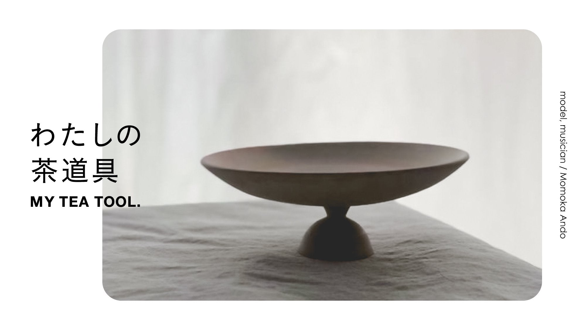 わたしの茶道具「鮫島 陽さんの器」モデル・ミュージシャン／安藤百花