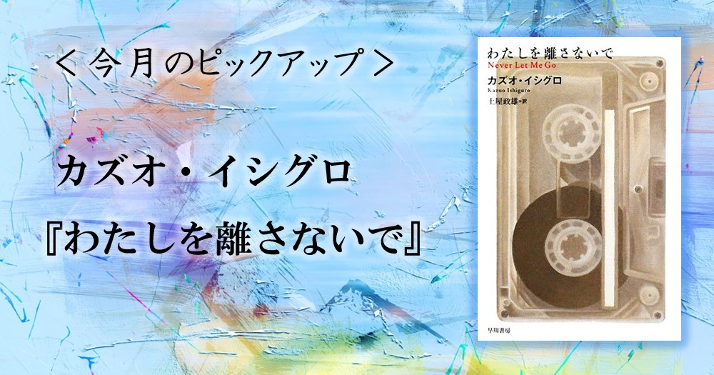 今月のピックアップ】カズオ・イシグロ『わたしを離さないで