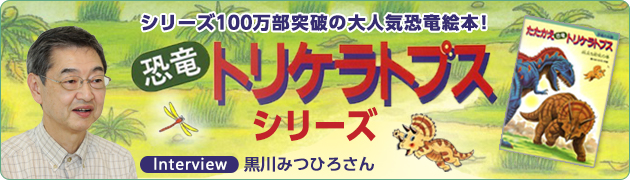 ロングセラー恐竜絵本！ 「恐竜トリケラトプス」シリーズの世界に迫る