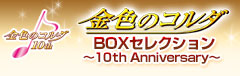 金色のｺﾙﾀﾞ BOXｾﾚｸｼｮﾝ ～10th Anniversary～
