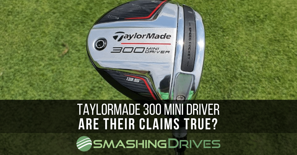 The Truth About TaylorMade's 300 Mini Driver Claims – Smashing Drives