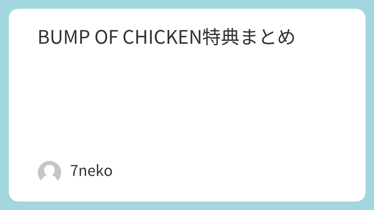 BUMP OF CHICKEN特典まとめ | 7neko