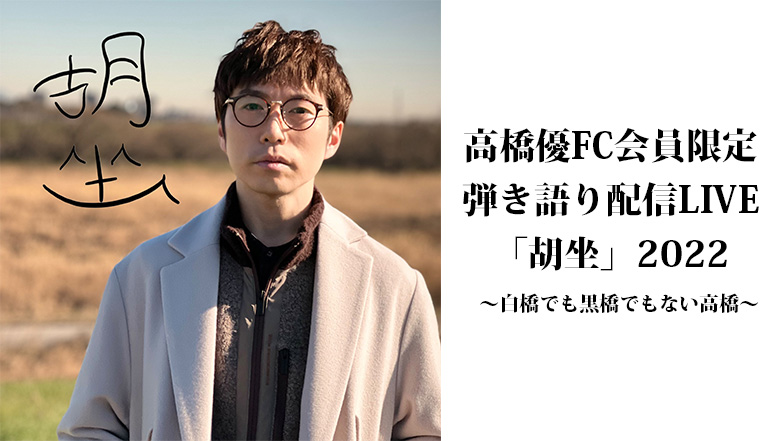 高橋優 高橋優FC会員限定弾き語り配信LIVE「胡坐」2022〜白橋でも黒橋
