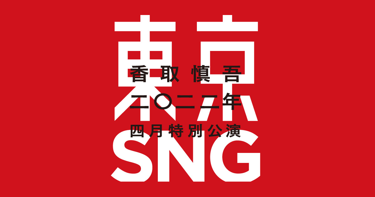 お知らせ｜『香取慎吾 二〇二二年 四月特別公演 東京SNG』 公式サイト
