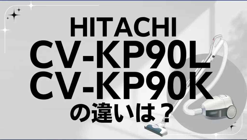 日立CV-KP90LとCV-KP90Kの違いは？紙パック掃除機は新旧どっちが