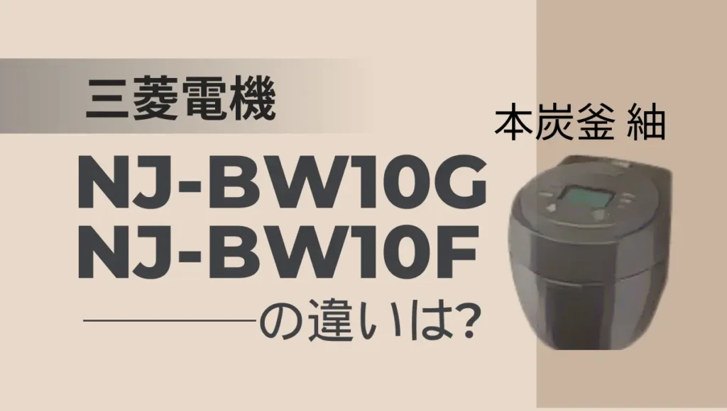 三菱の炊飯器NJ-BW10GとNJ-BW10Fの違いは？本炭釜 紬は型落ちが