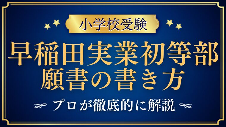 早稲田実業初等部】願書の書き方は？備考欄はどうする？プロが解説