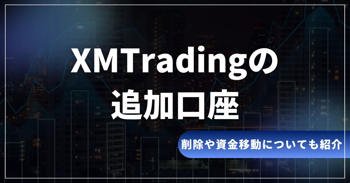 XMの追加口座・複数口座の作り方！削除や資金移動・できない対処法を紹介
