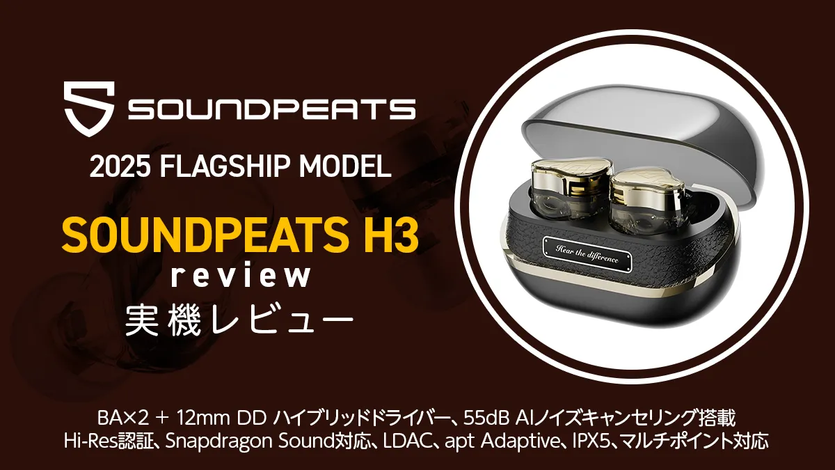 SOUNDPEATS H3』 2025年フラグシップANCワイヤレスイヤホン レビュー