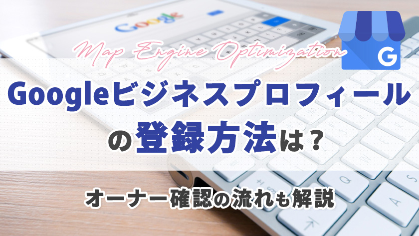 MEO】Googleビジネスプロフィールの登録方法は？オーナー確認の流れも解説
