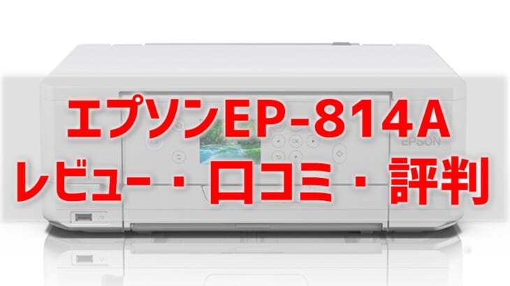 EP-814Aのレビュー】口コミ・評判は？EP-813Aとの違いも解説