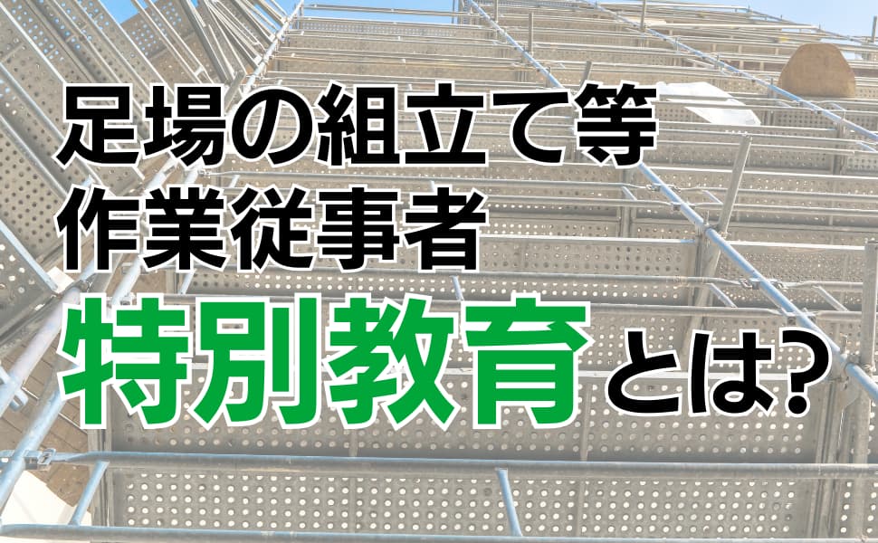足場の組立て等作業従事者特別教育とは？講習の内容や受講手順を解説