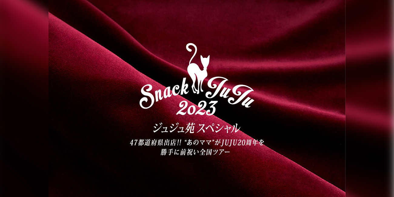 ジュジュ苑スペシャル「スナックJUJU 2023」 〜47都道府県出店