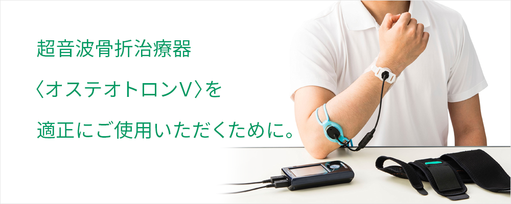 超音波骨折治療器〈オステオトロンV〉を適正にご使用頂くために