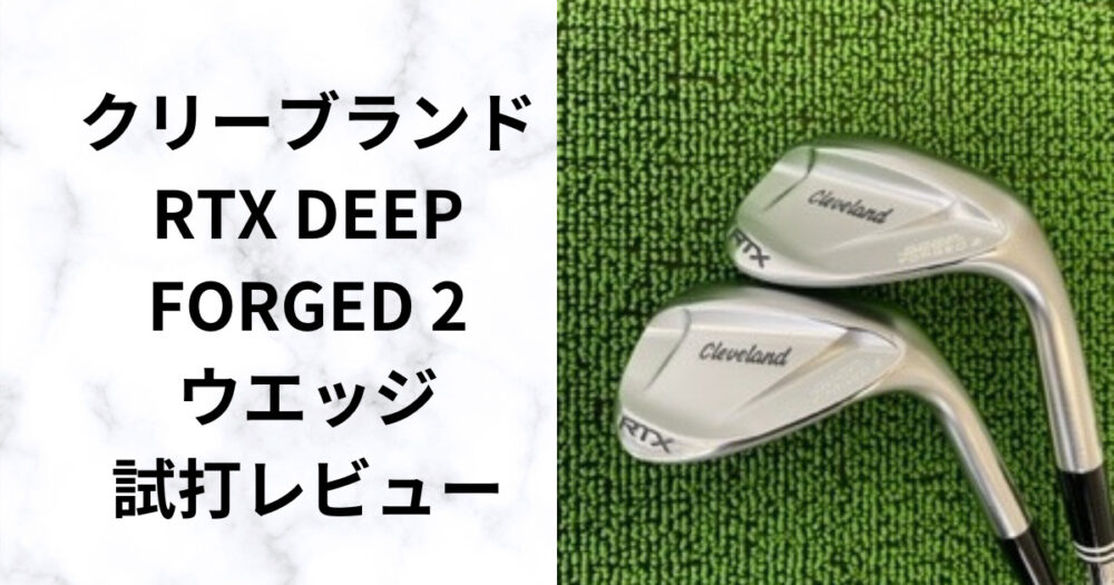 クリーブランド『RTX DEEP FORGEDウエッジ』「やさしさ」と軟鉄鍛造の