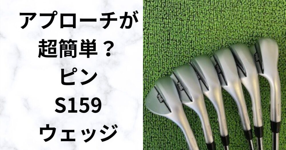 試打評価】ピンS159ウェッジ 豊富なロフト、ソールタイプの選び方