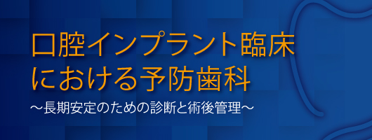 口腔インプラント臨床における予防歯科～長期安定のための診断と術後
