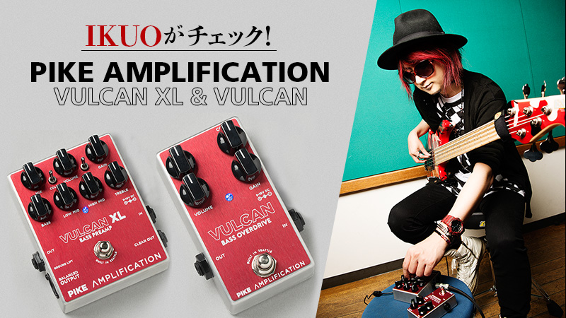 IKUOがチェック！ Pike Amplification VULCAN XL & VULCAN｜特集