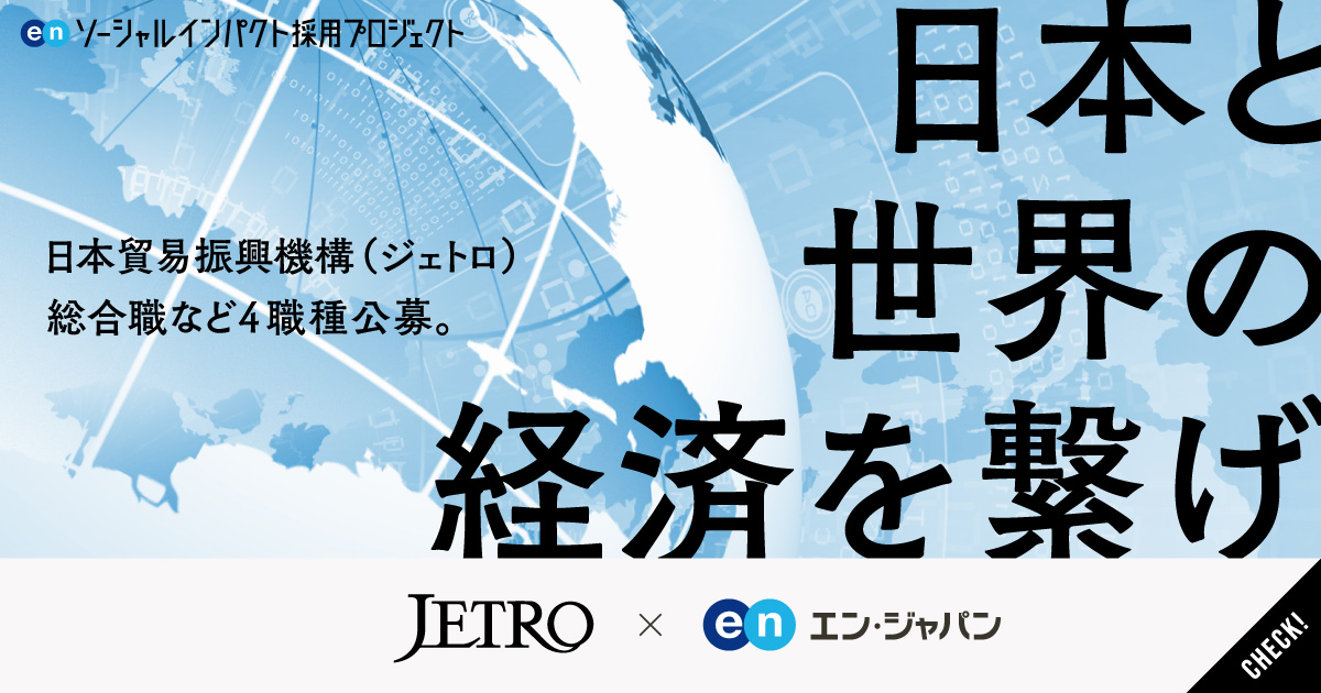 日本と世界の経済をつなぐ。日本貿易振興機構（ジェトロ）が総合職など