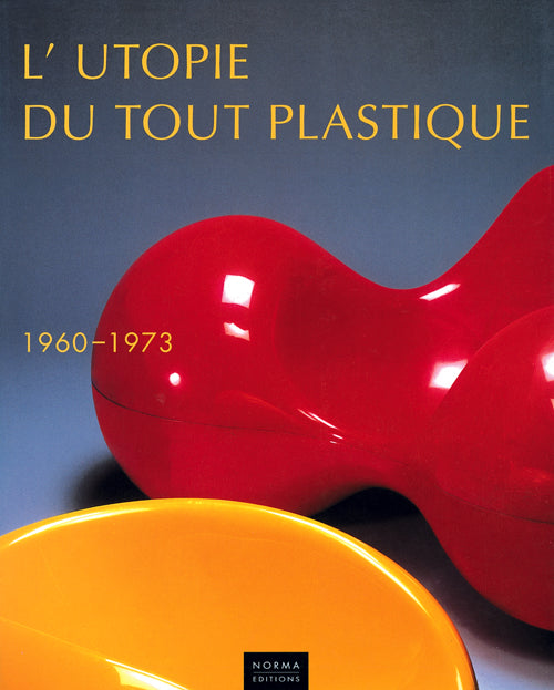 L'Utopie du tout plastique. 1960-1973 – Editions Norma