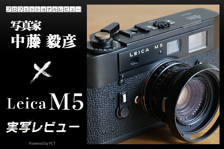 Leica M5 実写レビュー × 中藤毅彦｜愚直で無骨 間違いなく隠れた名機