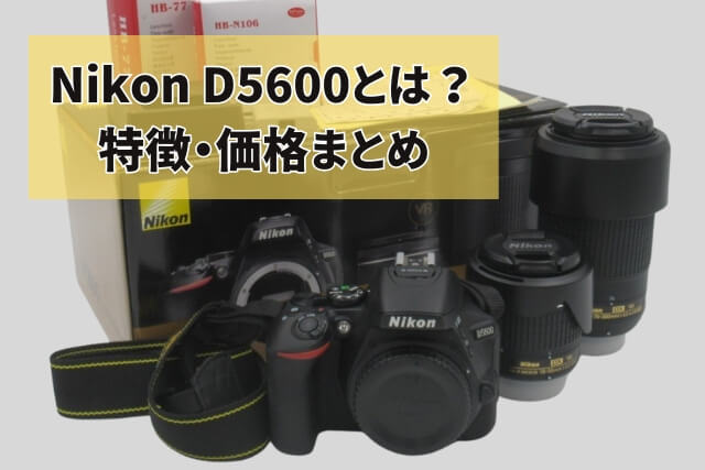 Nikon D5600とは？特徴・価格まとめ｜カメラ買取【買取福ちゃん】 FUKUCHAN