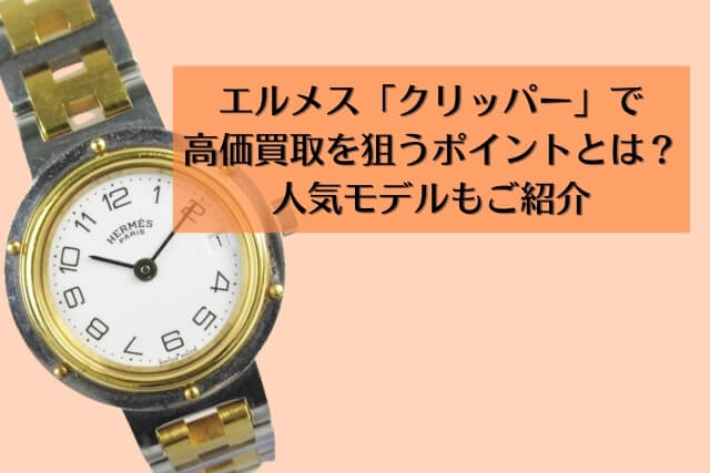 エルメス「クリッパー」で高価買取を狙うポイントとは？人気モデルもご