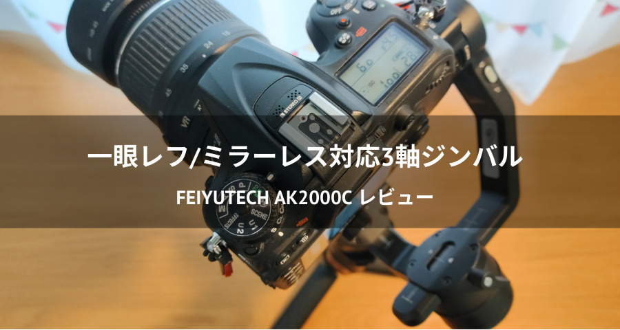 レビュー】一眼レフ対応3軸ジンバル「FeiyuTech AK2000C」を使ってみた！