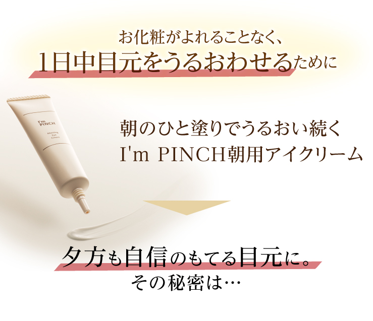 I'm PINCH朝用アイクリーム｜肌のピンチを救うピンチ肌化粧品 I'm