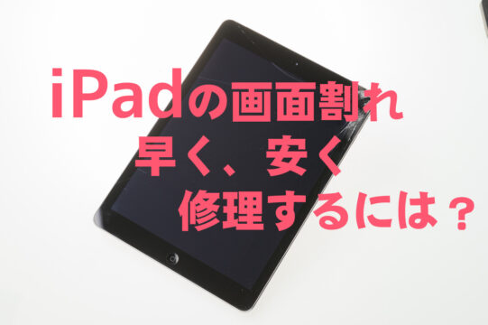 iPadの画面割れを早く、安く直したい時の修理店の選び方！データ