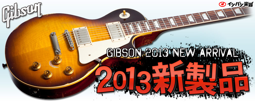 イシバシ楽器 GIBSON 2013 NEW ARRIVAL ギブソン 2013年モデルラインナップ