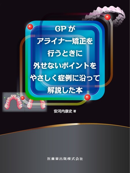 GPがアライナー矯正を行うときに外せないポイントをやさしく症例に沿っ
