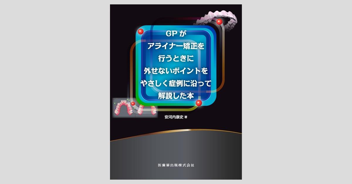 GPがアライナー矯正を行うときに外せないポイントをやさしく症例に沿っ