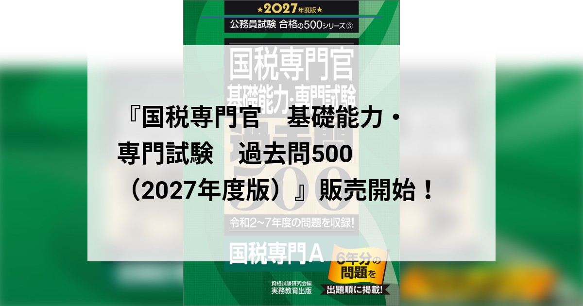 国税専門官 基礎能力・専門試験 過去問500（2027年度版）』販売開始