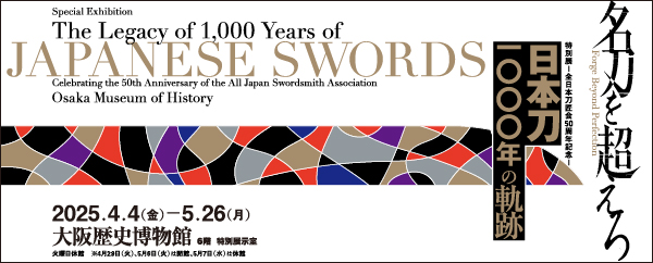 大阪歴史博物館：特別展：－全日本刀匠会50周年記念－日本刀1000年の軌跡