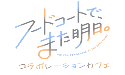 TVアニメ「フードコートで、また明日。」コラボ特設ページ