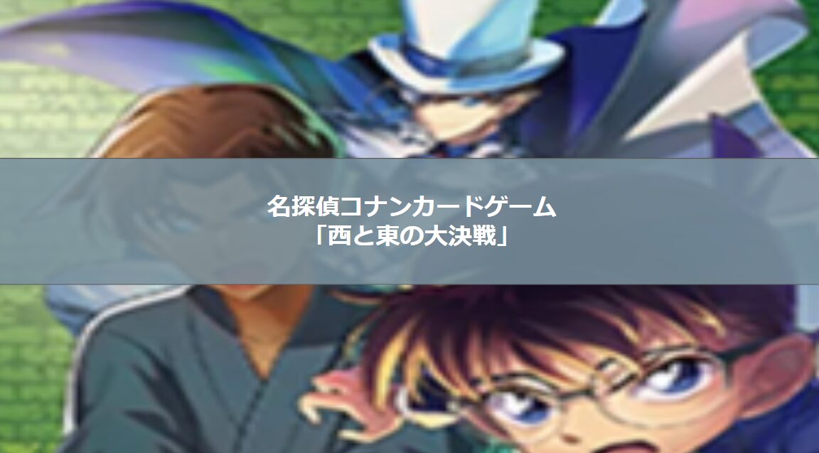 コナンカード】拡張パック”第2弾”「西と東の大決戦（コンタクト）」を