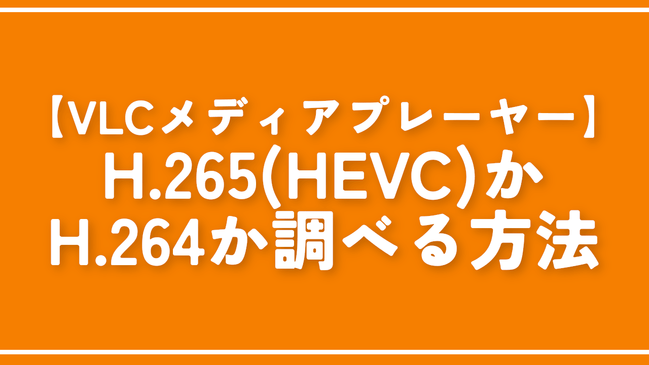 VLCメディアプレーヤー】H.265（HEVC）かH.264か調べる方法