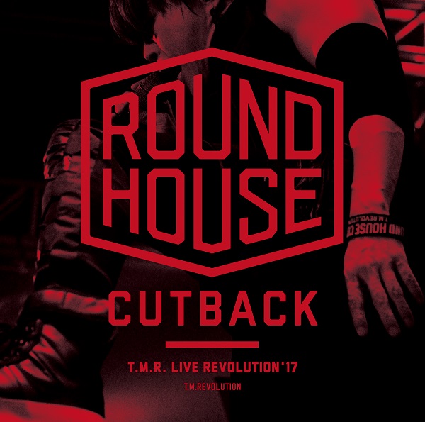T.M.R. LIVE REVOLUTION'17 -ROUND HOUSE CUTBACK‐ | T.M.Revolution