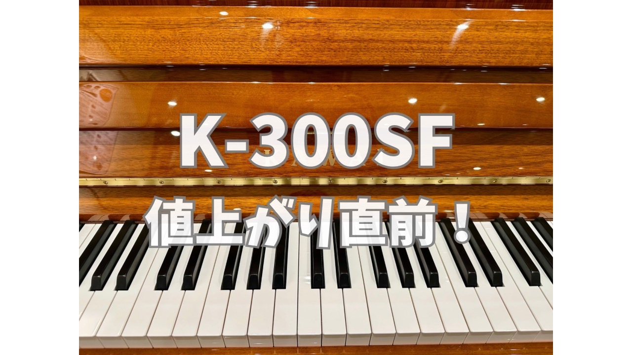 カワイ アップライトピアノ K-300SF 値上がりのお知らせ（7/1