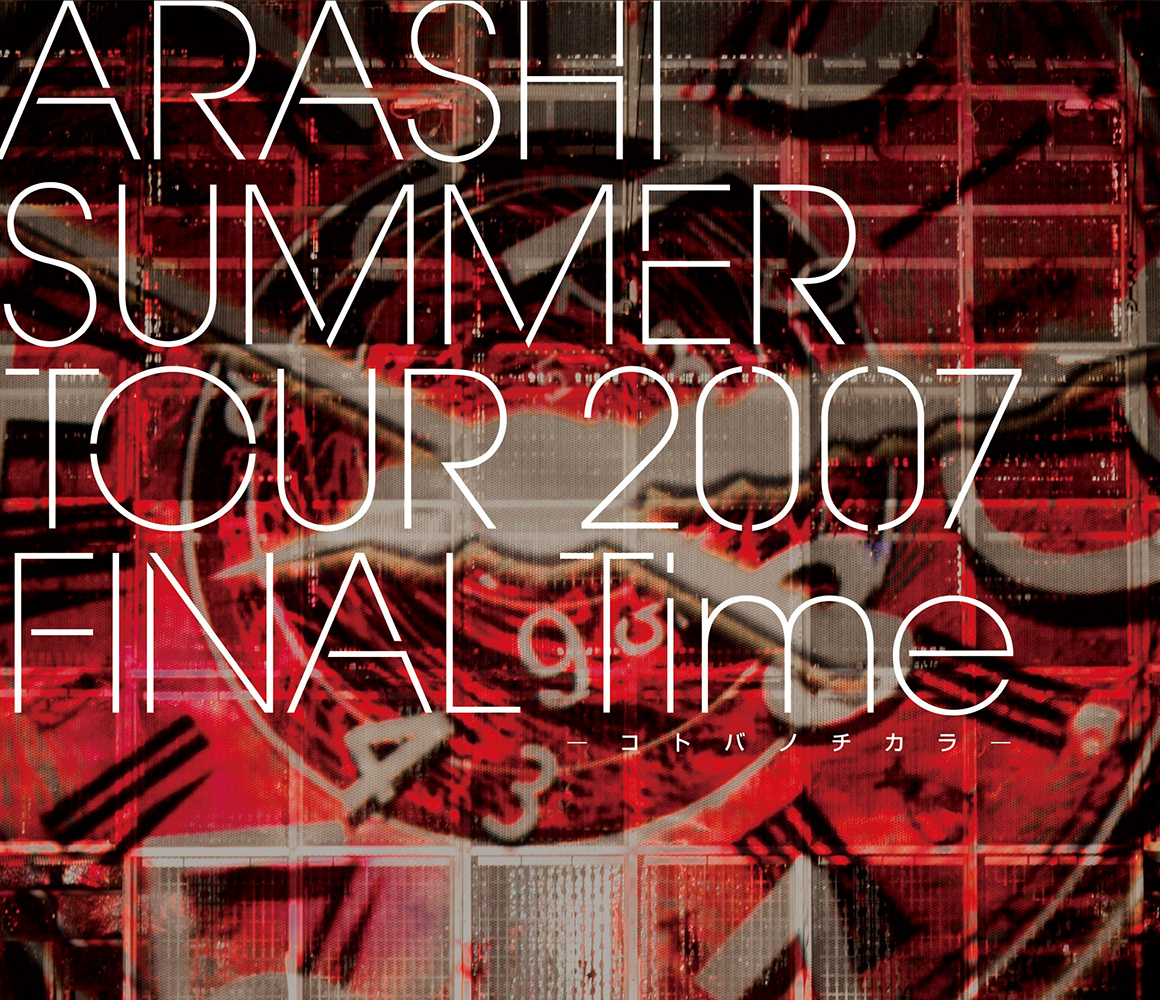 ARASHI SUMMER TOUR 2007 FINAL Time －コトバノチカラ－｜嵐｜Storm