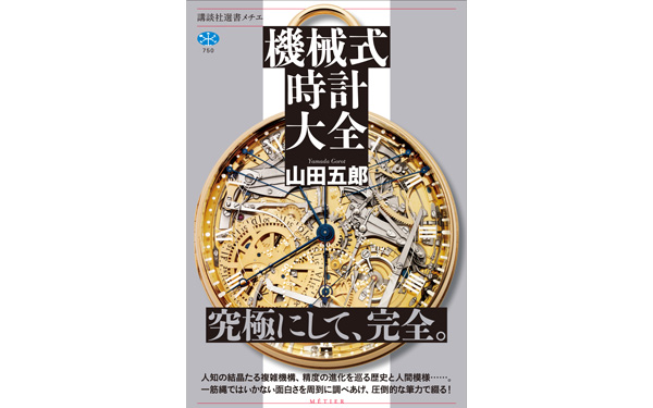 山田五郎の「機械式時計大全」が発売！ ブランドの特徴、購入時や使用