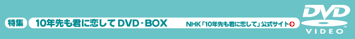 10年先も君に恋して DVD-BOX」特集 | 東映ビデオオフィシャルサイト