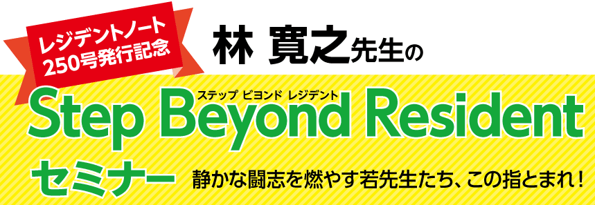 レジデントノート250号発行記念 林寛之先生のStep Beyond Resident