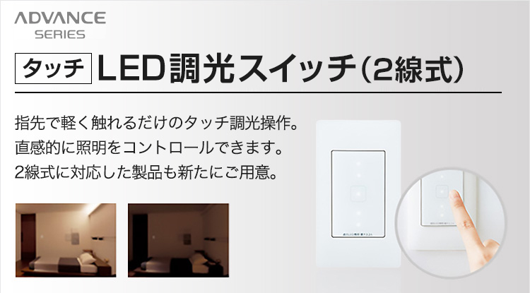 タッチ］LED調光スイッチ(2線式) | アドバンスシリーズ |スイッチ