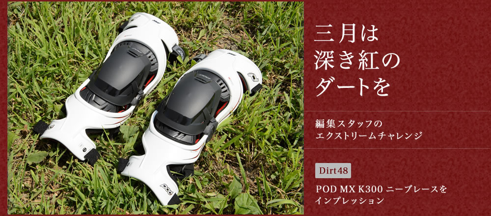 三月は深き紅のダートを Dirt48 POD MX K300 ニーブレースを