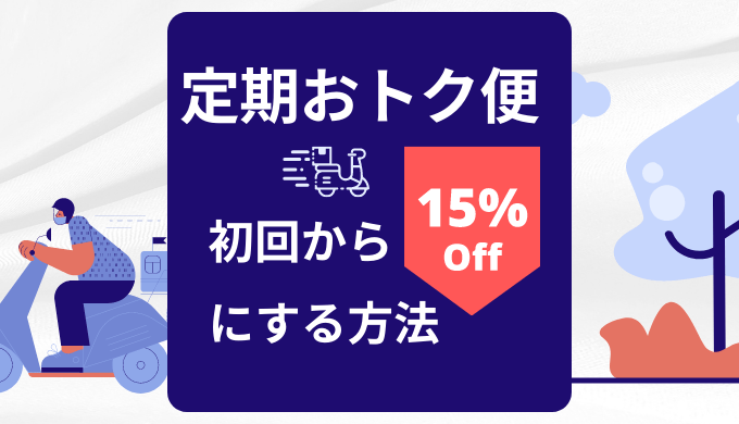 Amazon定期おトク便】15％OFFにならない問題にはコレ！初回からお